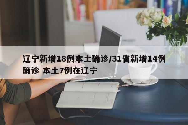 辽宁新增18例本土确诊/31省新增14例确诊 本土7例在辽宁