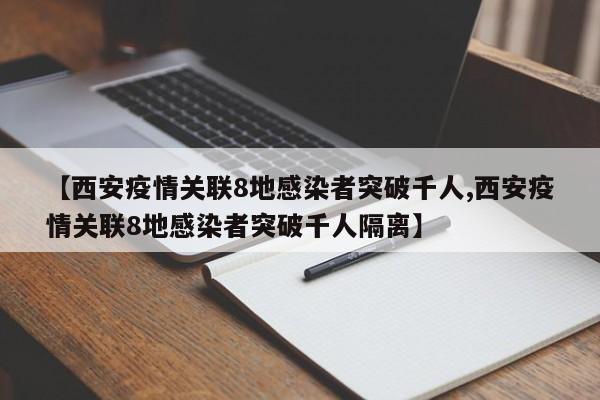 【西安疫情关联8地感染者突破千人,西安疫情关联8地感染者突破千人隔离】