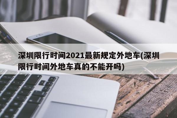 深圳限行时间2021最新规定外地车(深圳限行时间外地车真的不能开吗)