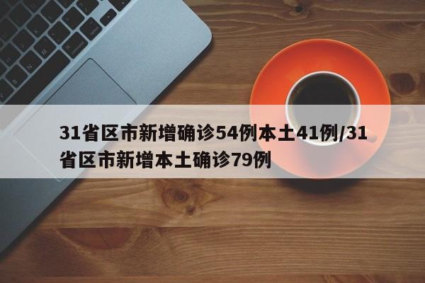 31省区市新增确诊54例本土41例/31省区市新增本土确诊79例