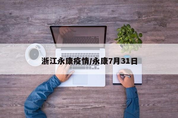 浙江永康疫情/永康7月31日