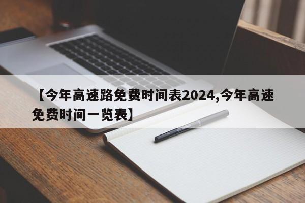 【今年高速路免费时间表2024,今年高速免费时间一览表】