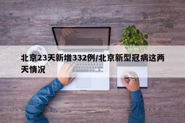 北京23天新增332例/北京新型冠病这两天情况