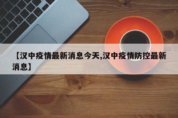 【汉中疫情最新消息今天,汉中疫情防控最新消息】
