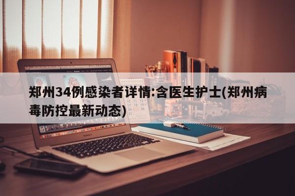 郑州34例感染者详情:含医生护士(郑州病毒防控最新动态)