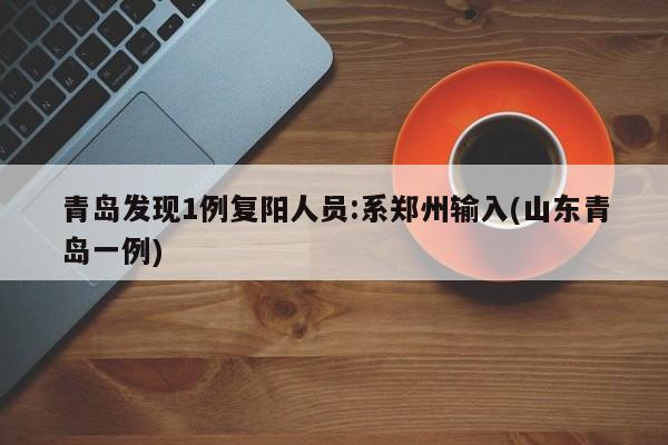 青岛发现1例复阳人员:系郑州输入(山东青岛一例)
