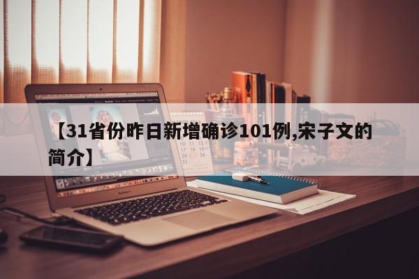 【31省份昨日新增确诊101例,宋子文的简介】