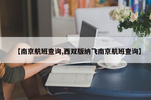 【南京航班查询,西双版纳飞南京航班查询】