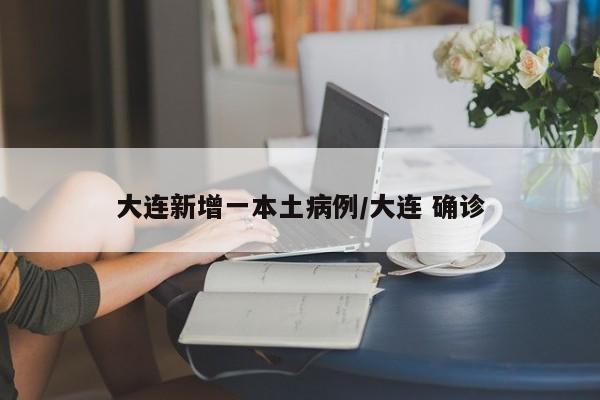 大连新增一本土病例/大连 确诊
