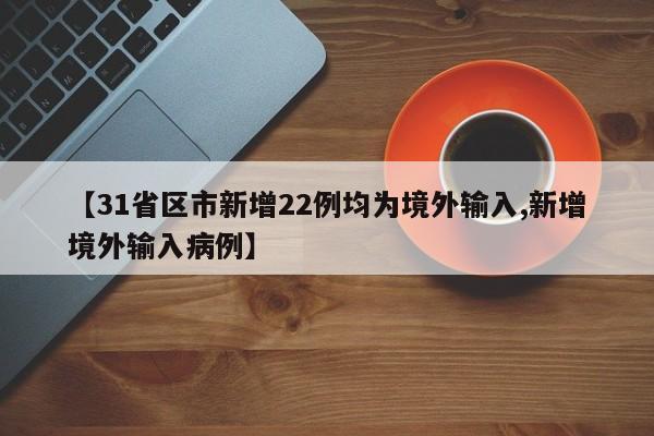 【31省区市新增22例均为境外输入,新增境外输入病例】