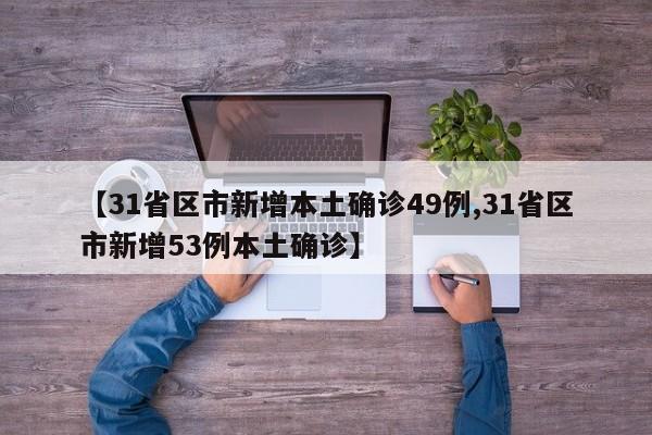 【31省区市新增本土确诊49例,31省区市新增53例本土确诊】