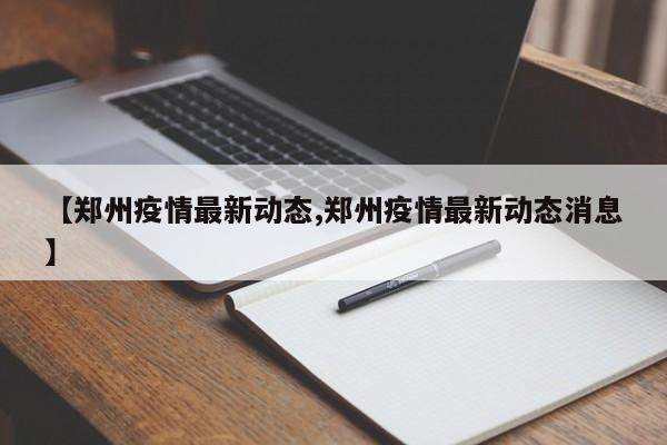 【郑州疫情最新动态,郑州疫情最新动态消息】
