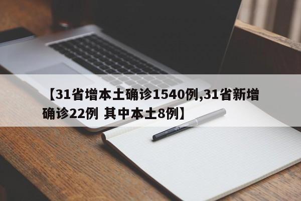 【31省增本土确诊1540例,31省新增确诊22例 其中本土8例】