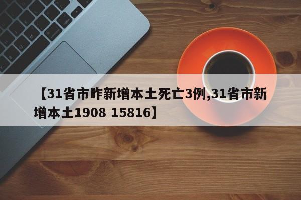 【31省市昨新增本土死亡3例,31省市新增本土1908 15816】