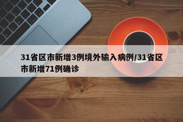31省区市新增3例境外输入病例/31省区市新增71例确诊