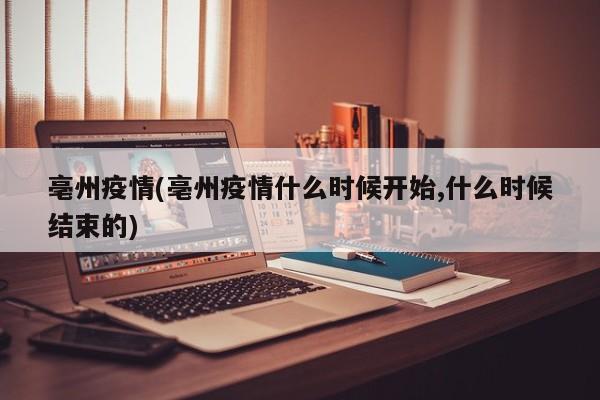亳州疫情(亳州疫情什么时候开始,什么时候结束的)