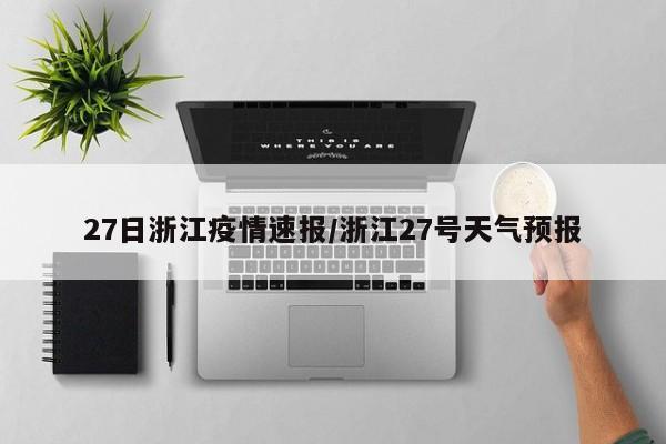 27日浙江疫情速报/浙江27号天气预报