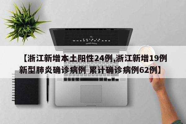 【浙江新增本土阳性24例,浙江新增19例新型肺炎确诊病例 累计确诊病例62例】