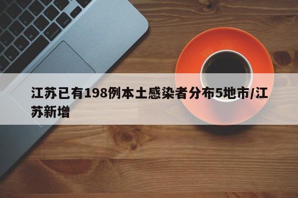 江苏已有198例本土感染者分布5地市/江苏新增
