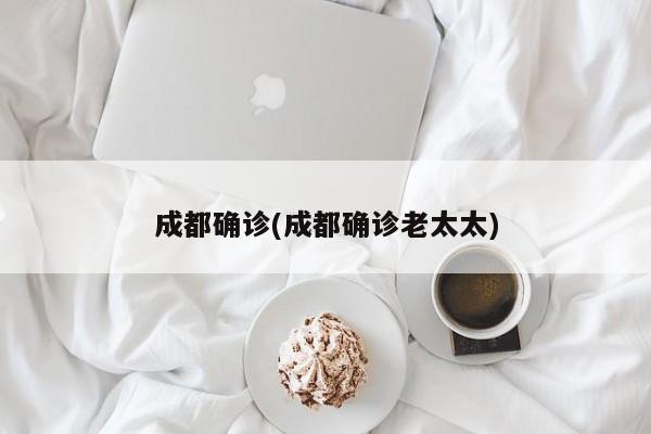 成都确诊(成都确诊老太太)
