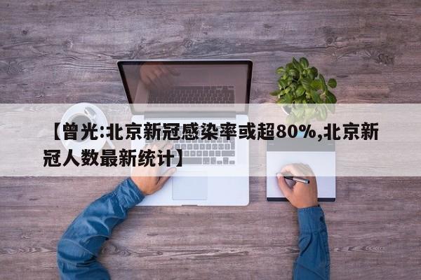 【曾光:北京新冠感染率或超80%,北京新冠人数最新统计】