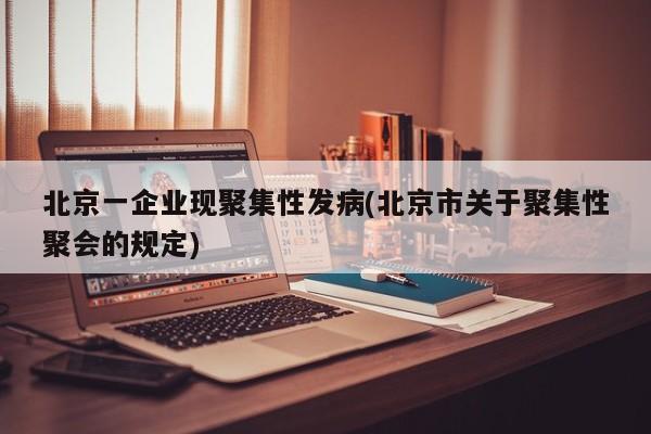 北京一企业现聚集性发病(北京市关于聚集性聚会的规定)