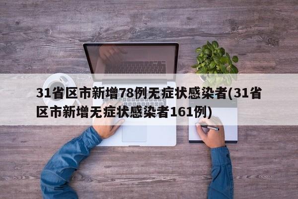 31省区市新增78例无症状感染者(31省区市新增无症状感染者161例)
