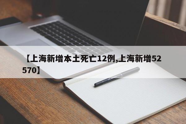 【上海新增本土死亡12例,上海新增52 570】
