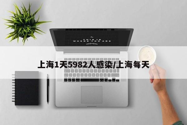 上海1天5982人感染/上海每天
