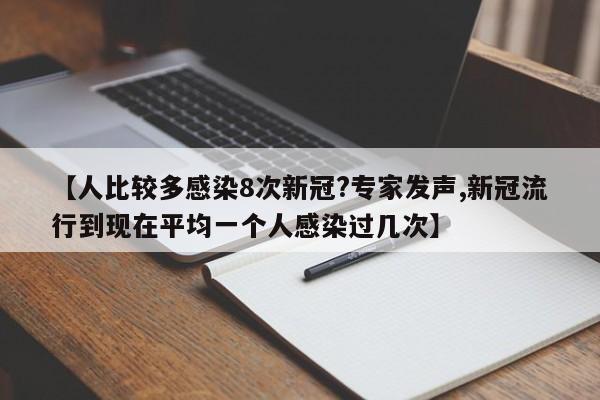 【人比较多感染8次新冠?专家发声,新冠流行到现在平均一个人感染过几次】