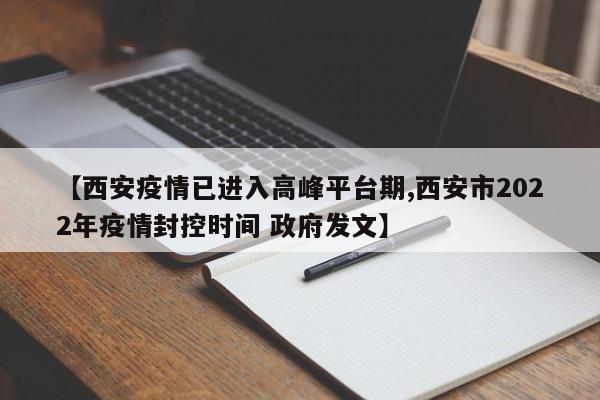 【西安疫情已进入高峰平台期,西安市2022年疫情封控时间 政府发文】