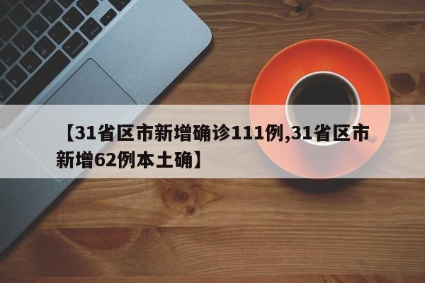 【31省区市新增确诊111例,31省区市新增62例本土确】