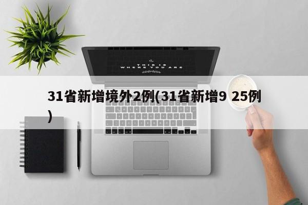 31省新增境外2例(31省新增9 25例)