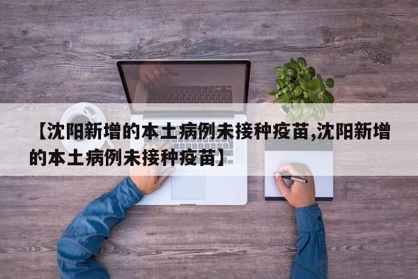 【沈阳新增的本土病例未接种疫苗,沈阳新增的本土病例未接种疫苗】