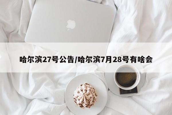 哈尔滨27号公告/哈尔滨7月28号有啥会
