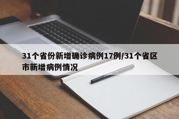 31个省份新增确诊病例17例/31个省区市新增病例情况