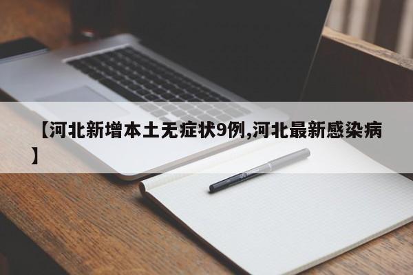 【河北新增本土无症状9例,河北最新感染病】