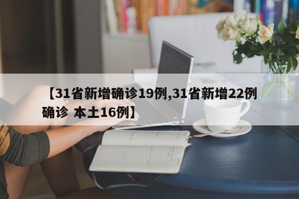 【31省新增确诊19例,31省新增22例确诊 本土16例】
