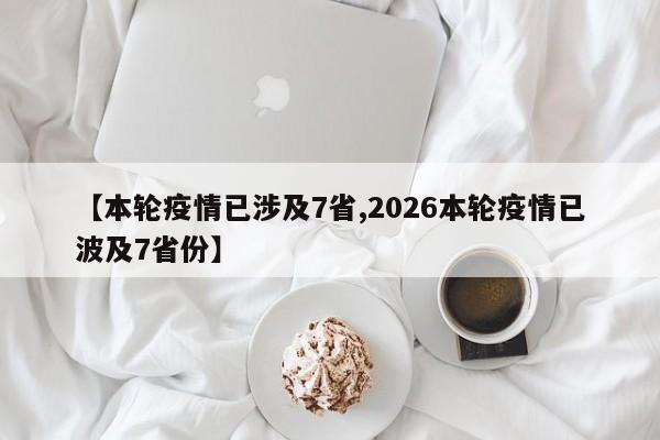 【本轮疫情已涉及7省,2026本轮疫情已波及7省份】