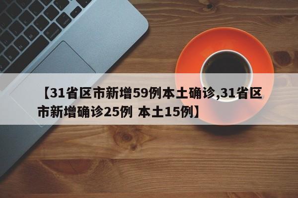 【31省区市新增59例本土确诊,31省区市新增确诊25例 本土15例】