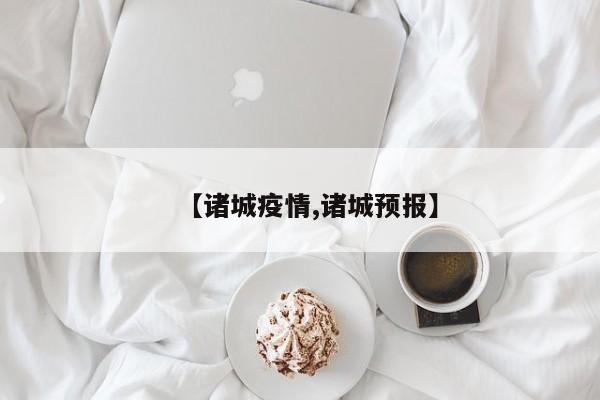 【诸城疫情,诸城预报】
