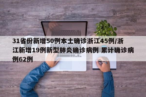 31省份新增50例本土确诊浙江45例/浙江新增19例新型肺炎确诊病例 累计确诊病例62例