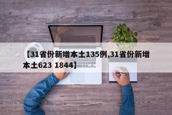 【31省份新增本土135例,31省份新增本土623 1844】