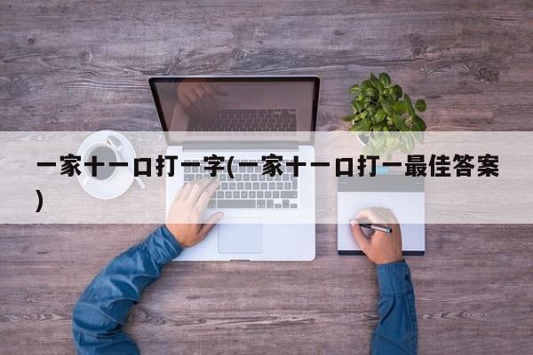 一家十一口打一字(一家十一口打一最佳答案)