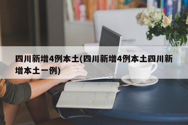 四川新增4例本土(四川新增4例本土四川新增本土一例)