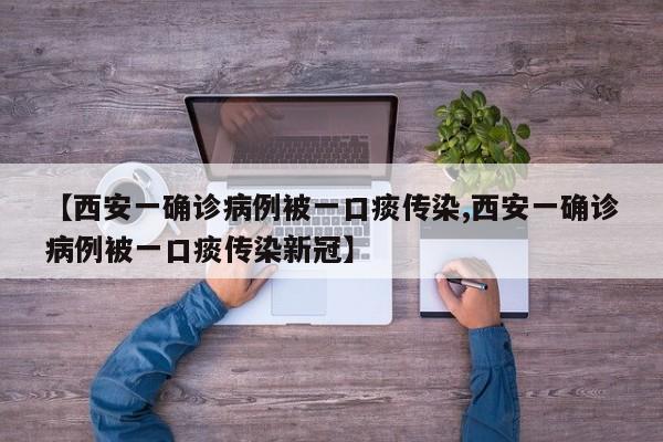 【西安一确诊病例被一口痰传染,西安一确诊病例被一口痰传染新冠】
