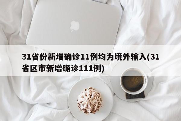31省份新增确诊11例均为境外输入(31省区市新增确诊111例)