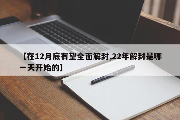 【在12月底有望全面解封,22年解封是哪一天开始的】