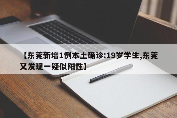 【东莞新增1例本土确诊:19岁学生,东莞又发现一疑似阳性】