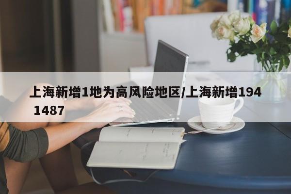 上海新增1地为高风险地区/上海新增194 1487